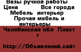 Вазы ручной работы › Цена ­ 7 000 - Все города Мебель, интерьер » Прочая мебель и интерьеры   . Челябинская обл.,Пласт г.